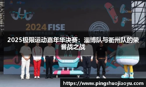 2025极限运动嘉年华决赛：淄博队与衢州队的荣誉战之战
