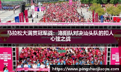 马拉松大满贯冠军战：洛阳队对决汕头队的扣人心弦之战