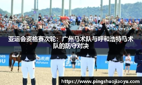 亚运会资格赛次轮：广州马术队与呼和浩特马术队的防守对决