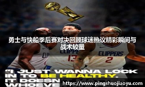 勇士与快船季后赛对决回顾球迷热议精彩瞬间与战术较量