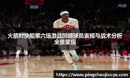 火箭对快船第六场激战回顾球员表现与战术分析全景呈现